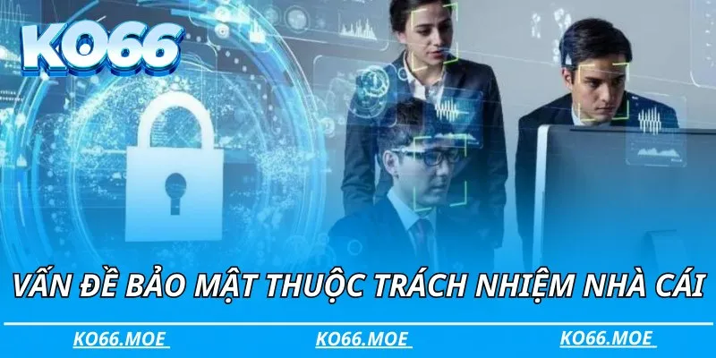 Vấn đề bảo mật thuộc trách nhiệm nhà cái